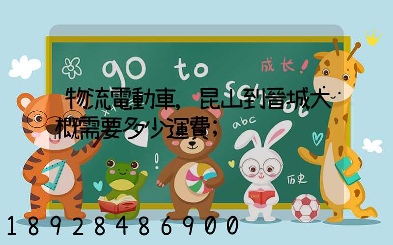 物流電動車,昆山到晉城大概需要多少運費